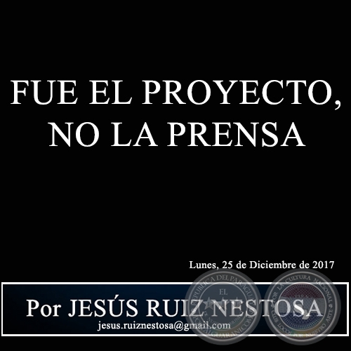 FUE EL PROYECTO, NO LA PRENSA - Por JESS RUIZ NESTOSA - Lunes, 25 de Diciembre de 2017